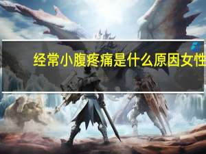 经常小腹疼痛是什么原因女性（经常小腹疼痛是什么原因）
