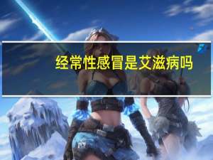 经常性感冒是艾滋病吗（经常感冒是艾滋病吗）