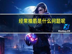 经常抽筋是什么问题呢（经常抽筋是什么问题）