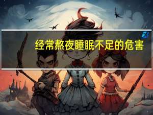 经常熬夜睡眠不足的危害（熬夜睡眠不足的危害）