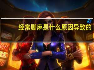 经常脚麻是什么原因导致的（经常脚麻是什么原因）