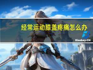 经常运动膝盖疼痛怎么办（膝盖疼痛怎么办）