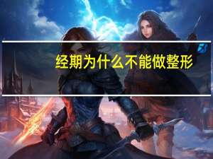 经期为什么不能做整形(哺乳期能做双眼皮吗)