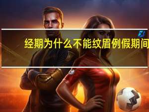 经期为什么不能纹眉 例假期间可以纹眉吗