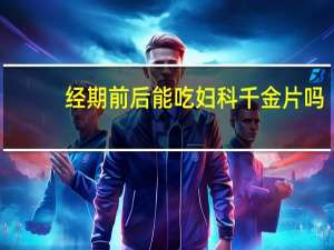 经期前后能吃妇科千金片吗
