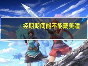 经期期间能不能戴美瞳（经期期间能不能吃鱼）