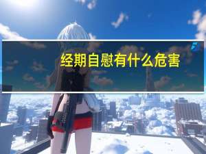 经期自慰有什么危害（经期自慰有什么危害）