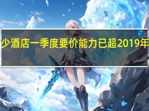 经济型酒店已经“不经济”不少酒店一季度要价能力已超2019年水平底气来自供需关系和结构调整