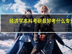 经济学本科考研最好考什么专业