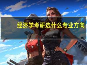 经济学考研选什么专业方向