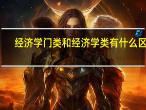 经济学门类和经济学类有什么区别