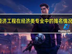 经济工程在经济类专业中的排名情况怎么样