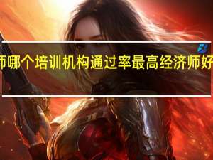 经济师哪个培训机构通过率最高 经济师好的培训机构