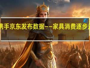 经济日报携手京东发布数据——家具消费逐步走向“千人千面”