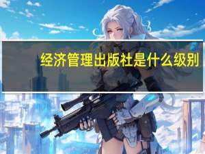 经济管理出版社是什么级别（经济管理出版社）