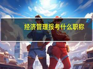 经济管理报考什么职称