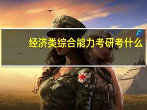 经济类综合能力考研考什么