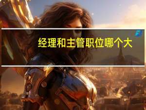 经理和主管职位哪个大