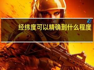 经纬度可以精确到什么程度