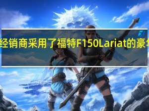 经销商采用了福特F150 Lariat的豪华套装