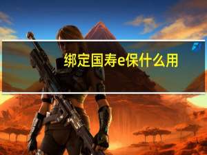 绑定国寿e保什么用