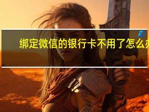 绑定微信的银行卡不用了怎么办