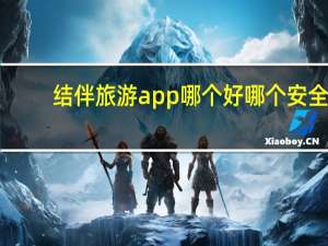 结伴旅游app 哪个好哪个安全（结伴旅游哪个网站好）