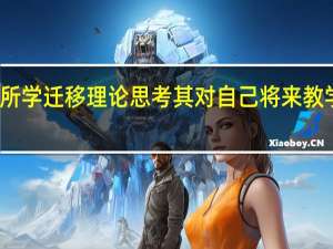 结合所学迁移理论思考其对自己将来教学有何启示（结合教学实际分析学习迁移的促进措施）