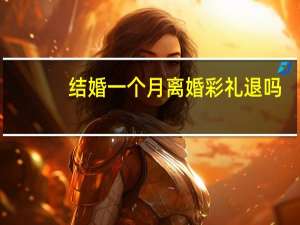 结婚一个月离婚彩礼退吗