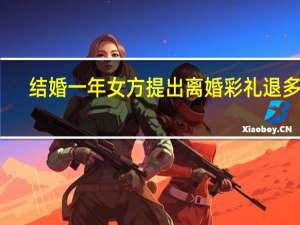 结婚一年女方提出离婚彩礼退多少