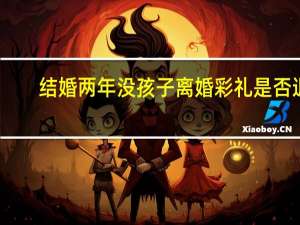 结婚两年没孩子离婚彩礼是否退