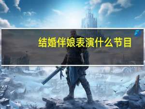结婚伴娘表演什么节目（伴娘整新郎搞笑方法）