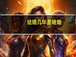 结婚几年是啥婚（结婚多少年分别叫什么婚）