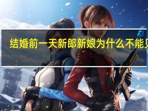 结婚前一天新郎新娘为什么不能见面