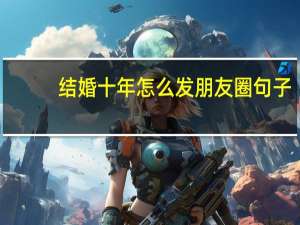 结婚十年怎么发朋友圈句子