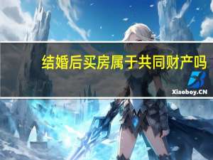 结婚后买房属于共同财产吗