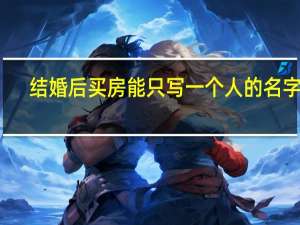 结婚后买房能只写一个人的名字吗