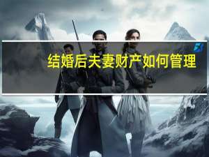 结婚后夫妻财产如何管理