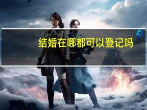 结婚在哪都可以登记吗