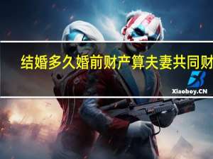 结婚多久婚前财产算夫妻共同财产