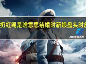 结婚往屋顶扔红绳是啥意思 结婚时新娘盘头时放红绳是什么意思