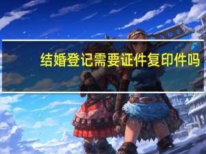 结婚登记需要证件复印件吗