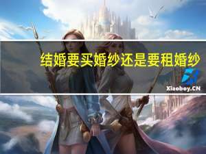 结婚要买婚纱还是要租婚纱