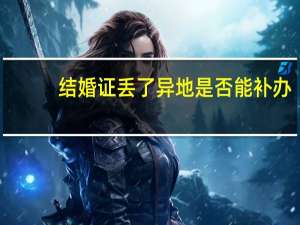 结婚证丢了异地是否能补办