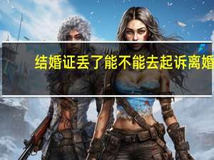 结婚证丢了能不能去起诉离婚