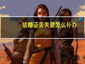 结婚证丢失要怎么补办