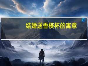 结婚送香槟杯的寓意