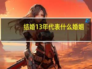 结婚13年代表什么婚姻