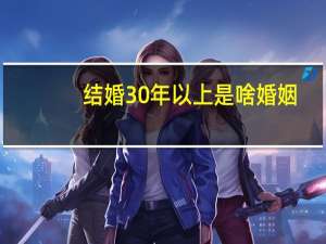 结婚30年以上是啥婚姻