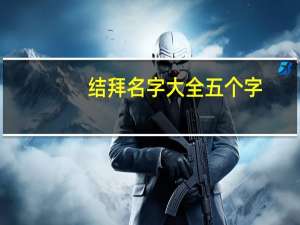 结拜名字大全五个字（结拜名字4人）